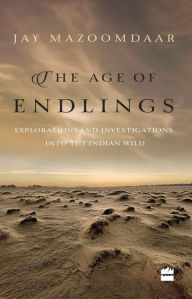 Title: The Age of Endlings: Explorations and Investigations into the Indian Wild, Author: Jay Mazoomdaar