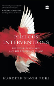 Title: Perilous Interventions: The Security Council and the Politics of Chaos, Author: Hardeep Singh Puri