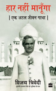 Title: Haar Nahi Manoonga: Ek Atal Jeevan Gatha, Author: Vijai Trivedi