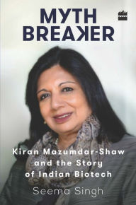 Title: Mythbreaker: Kiran Mazumdar-Shaw and the Story of Indian Biotech, Author: Seema Singh