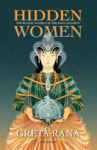 Title: Hidden Women: The Ruling Women of the Rana Dynasty, Author: Greta Rana