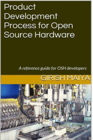 Title: Product Development Process for Open Source Hardware: A reference guide for OSH developers, Author: Girish Maiya