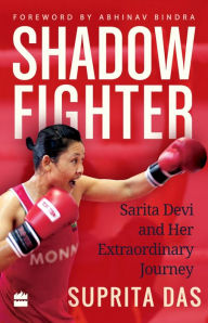 Title: Shadow Fighter: Sarita Devi and Her Extraordinary Journey, Author: Suprita Das