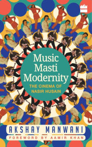 Title: Music, Masti, Modernity: The Cinema of Nasir Husain, Author: Akshay Manwani