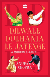 Title: Dilwale Dulhania Le Jayenge: A Modern Classic, Author: Anupama Chopra