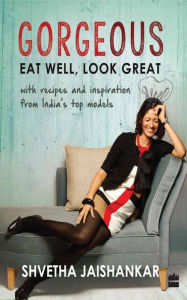 Title: Gorgeous: Eat Well, Look Great, Author: Shvetha Jaishankar