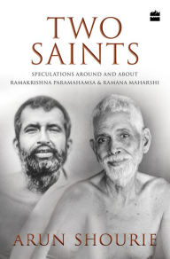 Title: Two Saints: Speculations Around and about Ramakrishna Paramahamsa and Ramana Maharishi, Author: Arun Shourie