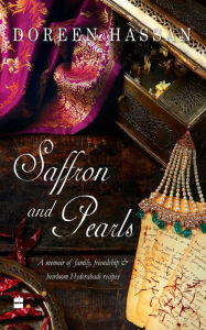 Title: Saffron and Pearls: A Memoir of Family, Friendship & Heirloom Hyderabadi Recipes, Author: Doreen Hassan