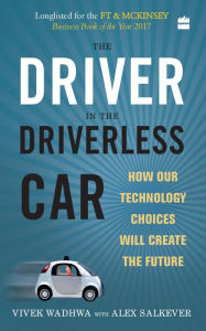 Title: The Driver in the Driverless Car: How Our Technology Choices will Createthe Future, Author: Vivek Wadhwa