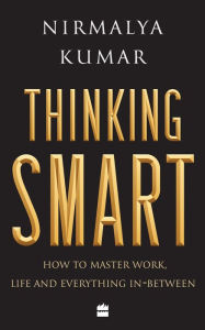 Title: Thinking Smart: How to Master Work, Life and Everything In-Between, Author: Nirmalya Kumar