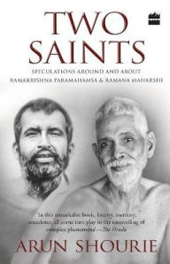 Title: Two Saints: Speculations Around and About Ramakrishna Paramahamsa and Ramana Maharishi, Author: Arun Shourie