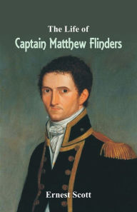 Title: The Life of Captain Matthew Flinders, Author: Ernest Scott