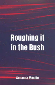Title: Roughing it in the Bush, Author: Susanna Moodie