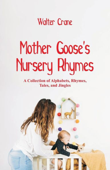 Mother Goose's Nursery Rhymes: A Collection of Alphabets, Rhymes, Tales, and Jingles