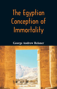 Title: The Egyptian Conception of Immortality, Author: George Andrew Reisner