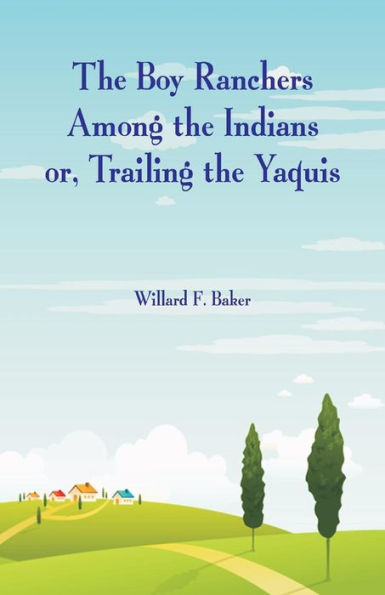 The Boy Ranchers Among the Indians: Trailing the Yaquis