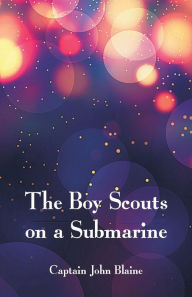 Title: The Boy Scouts on a Submarine, Author: Captain John Blaine