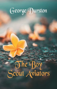 Title: The Boy Scout Aviators, Author: George Durston