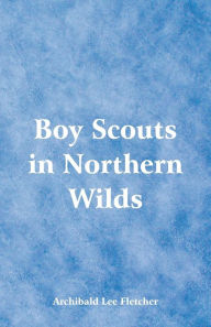 Title: Boy Scouts in Northern Wilds, Author: Archibald Lee Fletcher