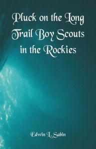 Title: Pluck on the Long Trail Boy Scouts in the Rockies, Author: Edwin L. Sabin