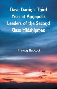 Title: Dave Darrin's Third Year at Annapolis Leaders of the Second Class Midshipmen, Author: H. Irving Hancock