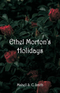 Title: Ethel Morton's Holidays, Author: Mabell S. C. Smith