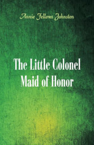 Title: The Little Colonel: Maid of Honor, Author: Annie Fellows Johnston