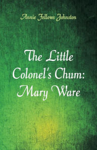 Title: The Little Colonel's Chum: Mary Ware, Author: Annie Fellows Johnston