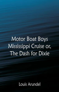 Title: Motor Boat Boys Mississippi Cruise: or, The Dash for Dixie, Author: Louis Arundel