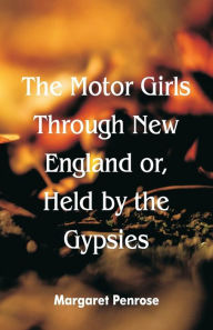 Title: The Motor Girls Through New England or, Held by the Gypsies, Author: Margaret Penrose