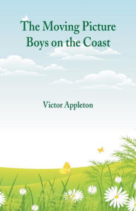 Title: The Moving Picture Boys on the Coast, Author: Victor Appleton