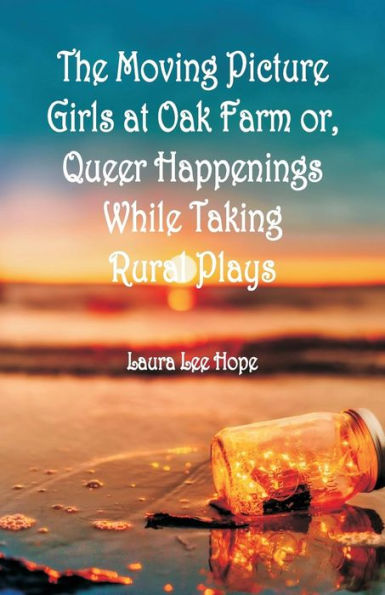 The Moving Picture Girls at Oak Farm: or, Queer Happenings While Taking Rural Plays