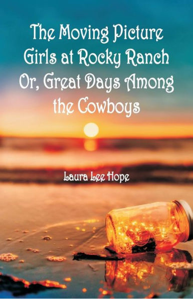 The Moving Picture Girls at Rocky Ranch: Or, Great Days Among the Cowboys