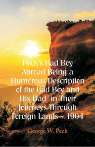 Title: Peck's Bad Boy Abroad Being a Humorous Description of the Bad Boy and His Dad in Their Journeys Through Foreign Lands - 1904, Author: George W. Peck