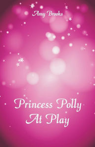 Title: Princess Polly At Play, Author: Amy Brooks