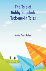 Title: The Tale of Bobby Bobolink Tuck-me-In Tales, Author: Arthur Scott Bailey