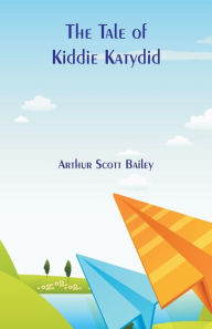 Title: The Tale of Kiddie Katydid, Author: Arthur Scott Bailey