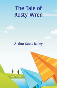 Title: The Tale of Rusty Wren, Author: Arthur Scott Bailey