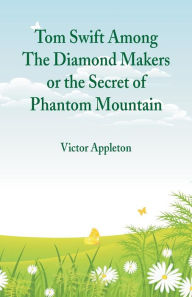 Title: Tom Swift Among The Diamond Makers: The Secret of Phantom Mountain, Author: Victor Appleton