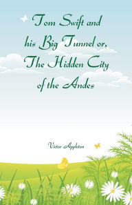 Title: Tom Swift and his Big Tunnel or, The Hidden City of the Andes, Author: Victor Appleton
