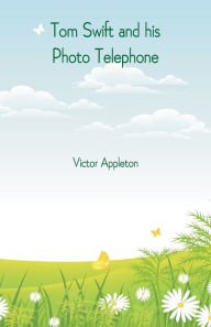 Title: Tom Swift and his Photo Telephone, Author: Victor Appleton