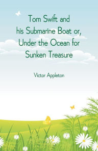 Title: Tom Swift and his Submarine Boat or, Under the Ocean for Sunken Treasure, Author: Victor Appleton