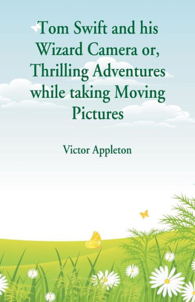 Tom Swift and his Wizard Camera: Thrilling Adventures while taking Moving Pictures