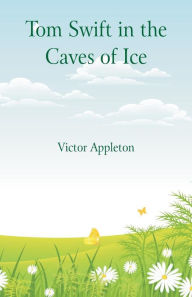 Title: Tom Swift in the Caves of Ice, Author: Victor Appleton