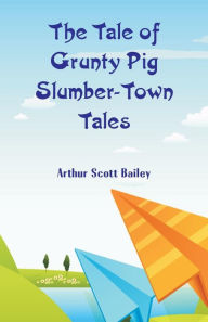 Title: The Tale of Grunty Pig Slumber-Town Tales, Author: Arthur Scott Bailey