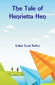 Title: The Tale of Henrietta Hen, Author: Arthur Scott Bailey