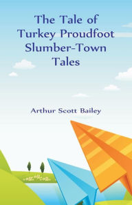 Title: The Tale of Turkey Proudfoot Slumber-Town Tales, Author: Arthur Scott Bailey