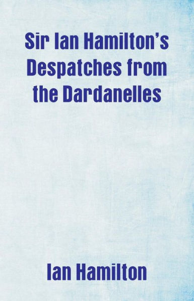 Sir Ian Hamilton's Despatches from the Dardanelles