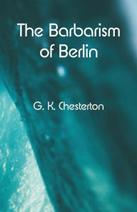 Title: The Barbarism of Berlin, Author: G. K. Chesterton