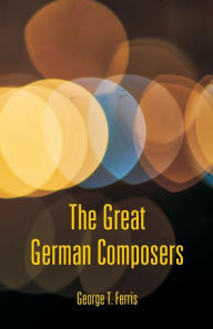 Title: The Great German Composers, Author: George T. Ferris
